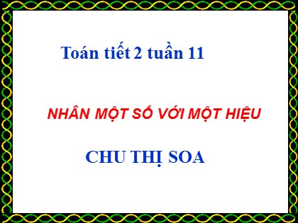 Bài giảng Toán Lớp 4 - Tuần 14 - Bài: Nhân một số với một hiệu - Chu Thị Soa