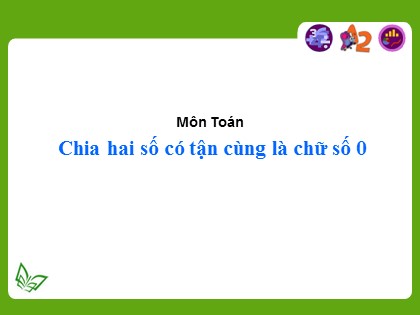 Bài giảng Toán Lớp 4 - Tuần 15 - Bài 46: Chia hai số có tận cùng là chữ số 0