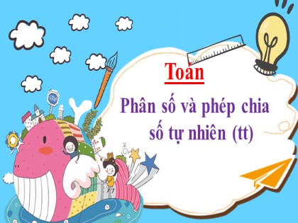 Bài giảng Toán Lớp 4 - Tuần 20 - Bài 63: Phân số và phép chia số tự nhiên (Tiếp theo) - Năm học 2021-2022