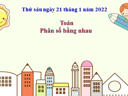 Bài giảng Toán Lớp 4 - Tuần 20 - Bài: Phân số bằng nhau - Năm học 2021-2022