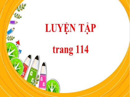 Bài giảng Toán Lớp 4 - Tuần 21 - Bài: Luyện tập (Trang 114)