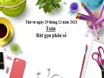 Bài giảng Toán Lớp 4 - Tuần 21 - Bài: Rút gọn phân số - Năm học 2021-2022