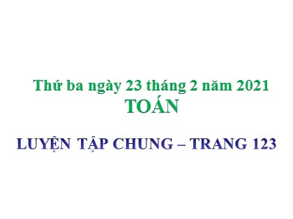 Bài giảng Toán Lớp 4 - Tuần 23 - Bài: Luyện tập chung (Trang 123) - Năm học 2020-2021