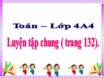 Bài giảng Toán Lớp 4 - Tuần 24 - Bài: Luyện tập chung (Trang 132)
