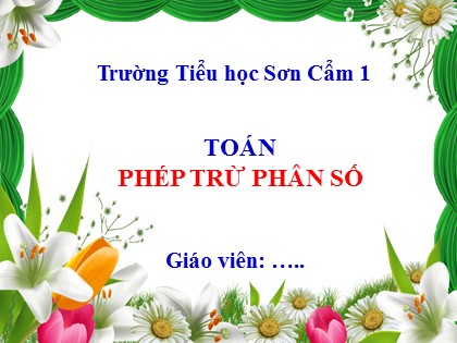 Bài giảng Toán Lớp 4 - Tuần 24 - Bài: Phép trừ phân số - Trường Tiểu học Sơn Cẩm 1