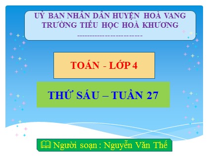 Bài giảng Toán Lớp 4 - Tuần 27 - Bài: Luyện tập (Trang 143) - Nguyễn Văn Thế Bài giảng Toán Lớp 4 - Tuần 27 - Bài: Luyện tập (Trang 143) - Nguyễn Văn Thế