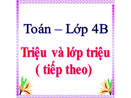 Bài giảng Toán Lớp 4 - Tuần 3 - Bài: Triệu và lớp triệu (Tiếp theo)