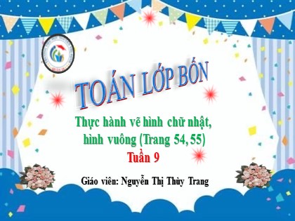 Bài giảng Toán Lớp 4 - Tuần 9 - Bài: Thực hành vẽ hình chữ nhật, hình vuông - Nguyễn Thị Thùy Trang