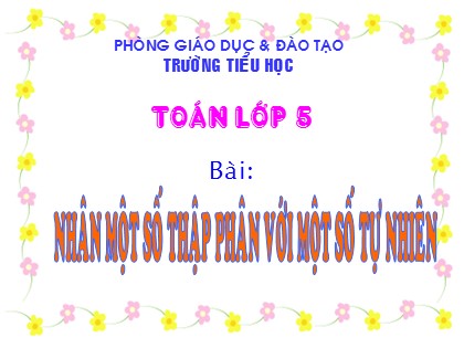 Bài giảng Toán Lớp 5 - Tuần 11 - Bài: Nhân một số thập phân với một số tự nhiên