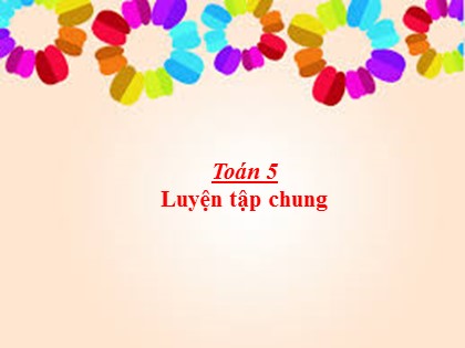 Bài giảng Toán Lớp 5 - Tuần 11 - Tiết 54: Luyện tập chung