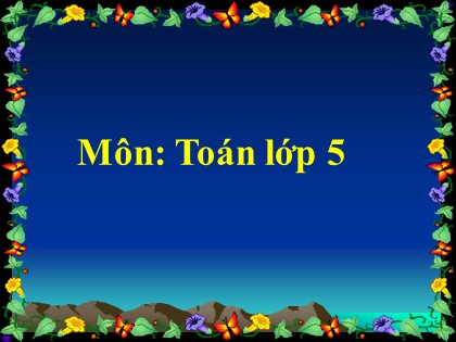 Bài giảng Toán Lớp 5 - Tuần 12 - Bài: Nhân một số thập phân với 10, 100, 1000,.. - Năm học 2016-2017