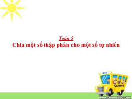 Bài giảng Toán Lớp 5 - Tuần 13 - Tiết 63: Chia một số thập phân cho một số tự nhiên