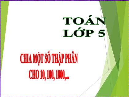 Bài giảng Toán Lớp 5 - Tuần 14 - Bài: Chia một số thập phân cho 10, 100, 1000 Bài giảng Toán Lớp 5 - Tuần 14 - Bài: Chia một số thập phân cho 10, 100, 1000