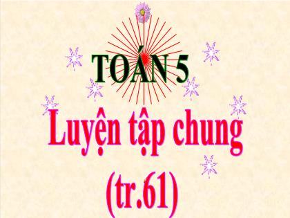 Bài giảng Toán Lớp 5 - Tuần 14 - Bài: Luyện tập chung (Trang 61) Bài giảng Toán Lớp 5 - Tuần 14 - Bài: Luyện tập chung (Trang 61)