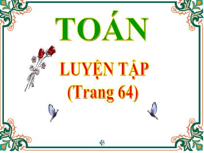 Bài giảng Toán Lớp 5 - Tuần 14 - Bài: Luyện tập (Trang 64) - Năm học 2021-2022 Bài giảng Toán Lớp 5 - Tuần 14 - Bài: Luyện tập (Trang 64) - Năm học 2021-2022