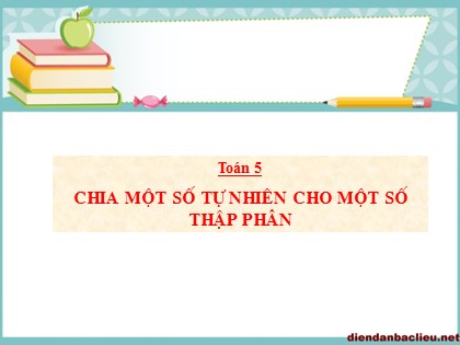 Bài giảng Toán Lớp 5 - Tuần 14 - Tiết 68: Chia một số tự nhiên cho một số thập phân