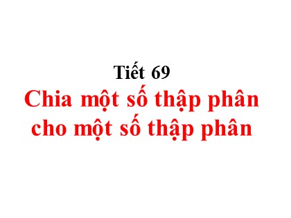 Bài giảng Toán Lớp 5 - Tuần 14 - Tiết 70: Chia một số thập phân cho một số thập phân