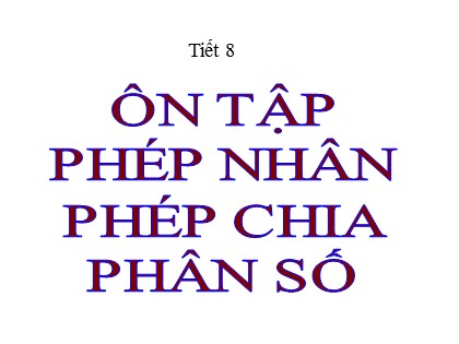 Bài giảng Toán Lớp 5 - Tuần 2 - Tiết 8: Ôn tập phép nhân phép chia phân số