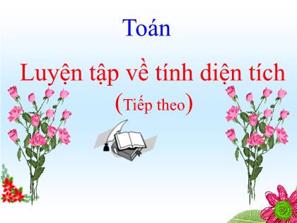 Bài giảng Toán Lớp 5 - Tuần 21 - Bài: Luyện tập về tính diện tích (Tiếp theo)