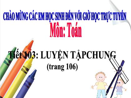 Bài giảng Toán Lớp 5 - Tuần 21 - Tiết 103: Luyện tập chung (Trang 106)