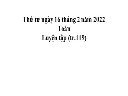 Bài giảng Toán Lớp 5 - Tuần 23 - Tiết 3: Luyện tập (Trang 119) - Năm học 2021-2022