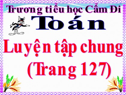 Bài giảng Toán Lớp 5 - Tuần 24 - Bài: Luyện tập chung (Trang 127) - Trường Tiểu học Cẩm Điền