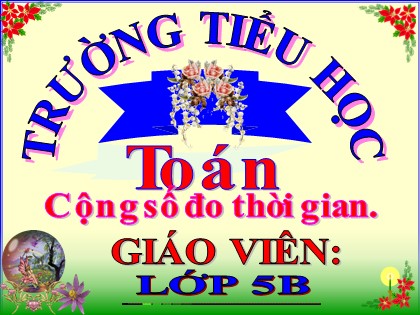 Bài giảng Toán Lớp 5 - Tuần 25 - Bài: Cộng số đo thời gian