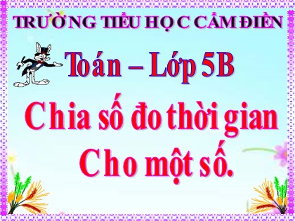 Bài giảng Toán Lớp 5 - Tuần 26 - Bài: Chia số đo thời gian cho một số - Trường Tiểu học Cẩm Điền