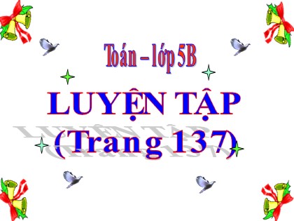Bài giảng Toán Lớp 5 - Tuần 26 - Bài: Luyện tập (Trang 137)