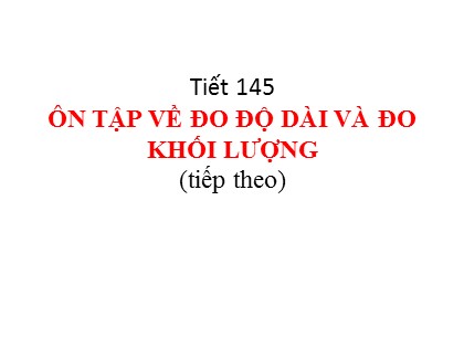 Bài giảng Toán Lớp 5 - Tuần 29 - Tiết 145: Ôn tập về đo độ dài và đo khối lượng (Tiếp theo)