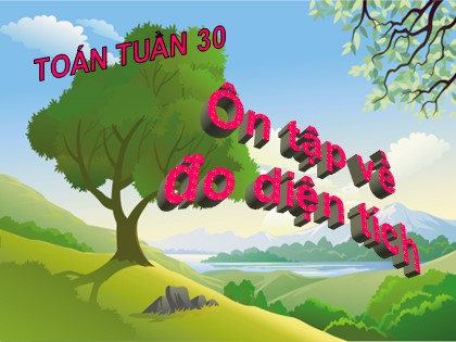 Bài giảng Toán Lớp 5 - Tuần 30 - Bài: Ôn tập về đo diện tích - Năm học 2016-2017