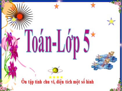 Bài giảng Toán Lớp 5 - Tuần 32 - Bài: Ôn tập về tính chu vi, diện tích một số hình - Năm học 2016-2017