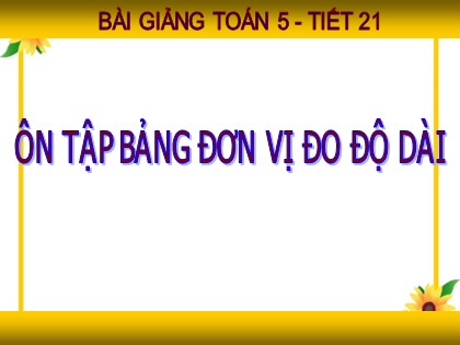 Bài giảng Toán Lớp 5 - Tuần 5 - Tiết 21: Ôn tập bảng đơn vị đo độ dài