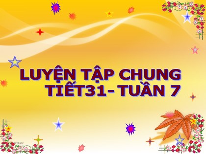 Bài giảng Toán Lớp 5 - Tuần 7 - Tiết 31: Luyện tập chung