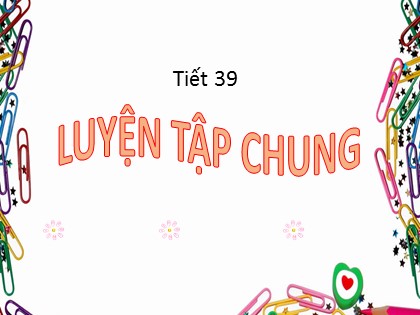 Bài giảng Toán Lớp 5 - Tuần 8 - Tiết 39: Luyện tập chung
