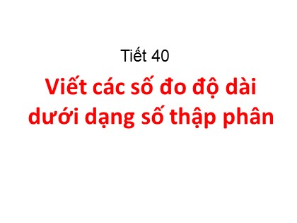 Bài giảng Toán Lớp 5 - Tuần 8 - Tiết 40: Viết các số đo độ dài dưới dạng số thập phân
