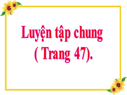 Bài giảng Toán Lớp 5 - Tuần 9 - Bài: Luyện tập chung (Trang 47) Bài giảng Toán Lớp 5 - Tuần 9 - Bài: Luyện tập chung (Trang 47)
