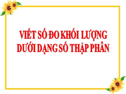 Bài giảng Toán Lớp 5 - Tuần 9 - Bài: Viết số đo khối lượng dưới dạng số thập phân
